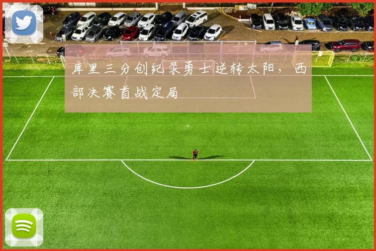 库里三分创纪录勇士逆转太阳，西部决赛首战定局