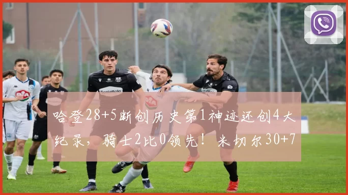 哈登28+5断创历史第1神迹还创4大纪录，骑士2比0领先！米切尔30+7