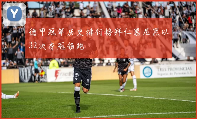 德甲冠军历史排行榜拜仁慕尼黑以32次夺冠领跑