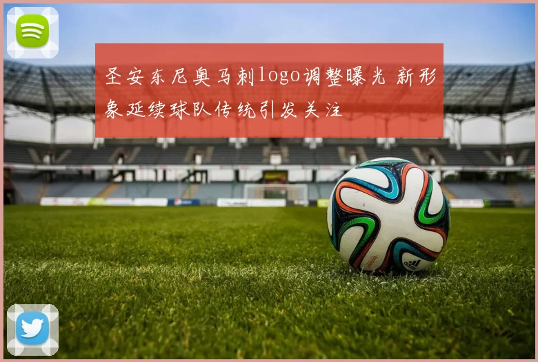 圣安东尼奥马刺logo调整曝光 新形象延续球队传统引发关注