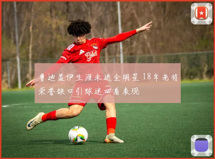 鲁迪盖伊生涯未进全明星 18年老将荣誉缺口引球迷回看表现