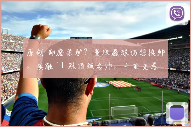 原创 卸磨杀驴？曼联赢球仍想换帅，接触 11 冠顶级名帅，卡里克悬了