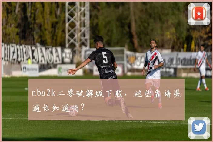 nba2k二零破解版下载,这些靠谱渠道你知道吗?