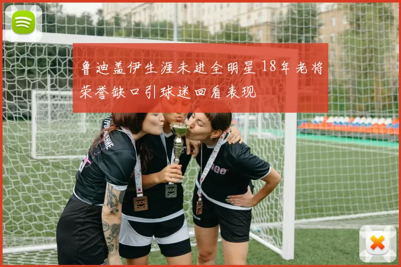 鲁迪盖伊生涯未进全明星 18年老将荣誉缺口引球迷回看表现