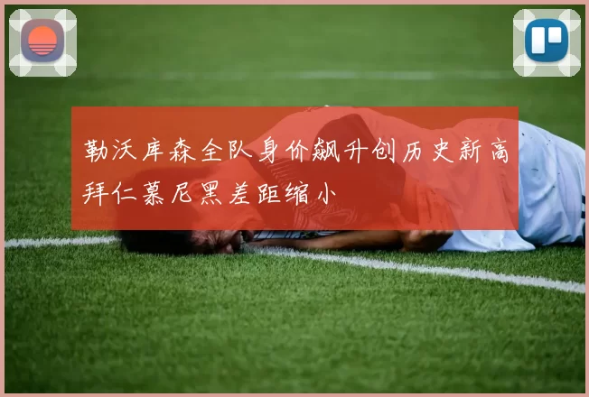 勒沃库森全队身价飙升创历史新高拜仁慕尼黑差距缩小