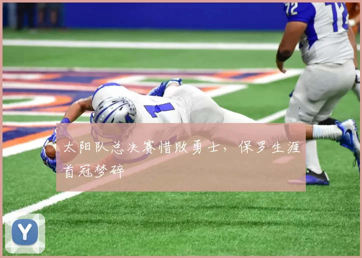 太阳队总决赛惜败勇士，保罗生涯首冠梦碎
