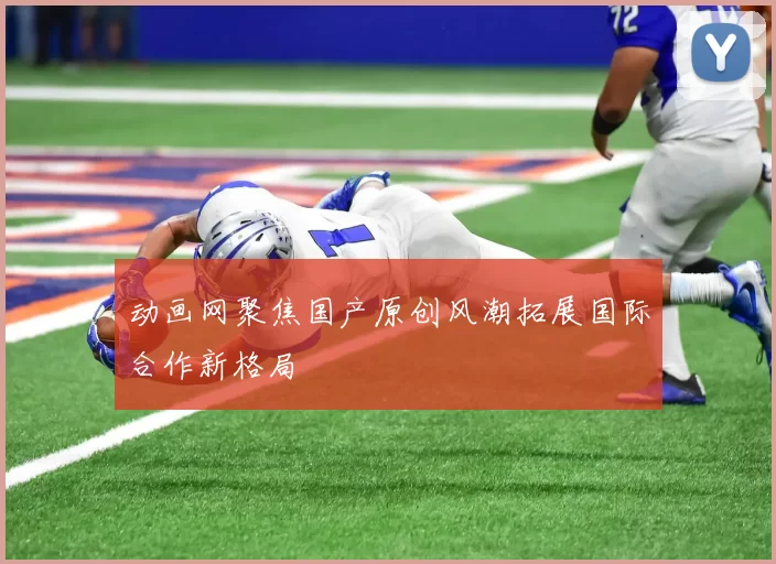 动画网聚焦国产原创风潮拓展国际合作新格局