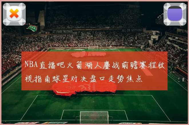 NBA直播吧火箭湖人鏖战前瞻赛程收视指南球星对决盘口走势焦点