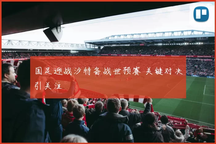 国足迎战沙特备战世预赛 关键对决引关注