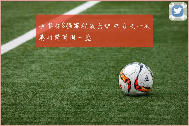 世界杯8强赛程表出炉 四分之一决赛对阵时间一览