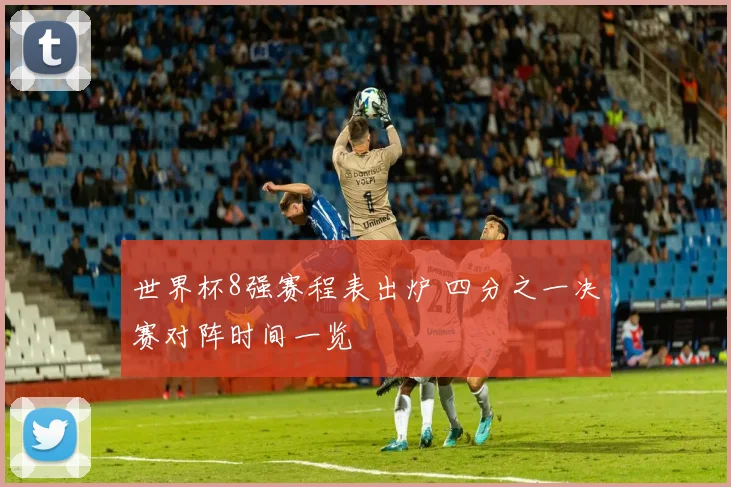 世界杯8强赛程表出炉 四分之一决赛对阵时间一览