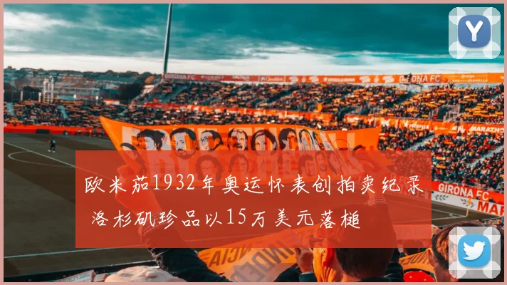 欧米茄1932年奥运怀表创拍卖纪录 洛杉矶珍品以15万美元落槌