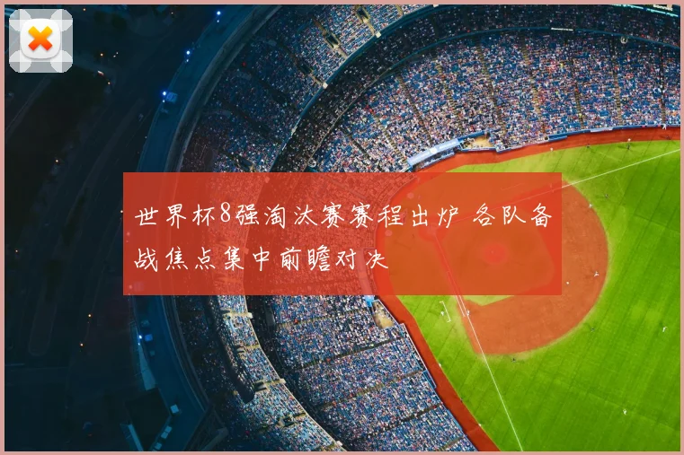 世界杯8强淘汰赛赛程出炉 各队备战焦点集中前瞻对决