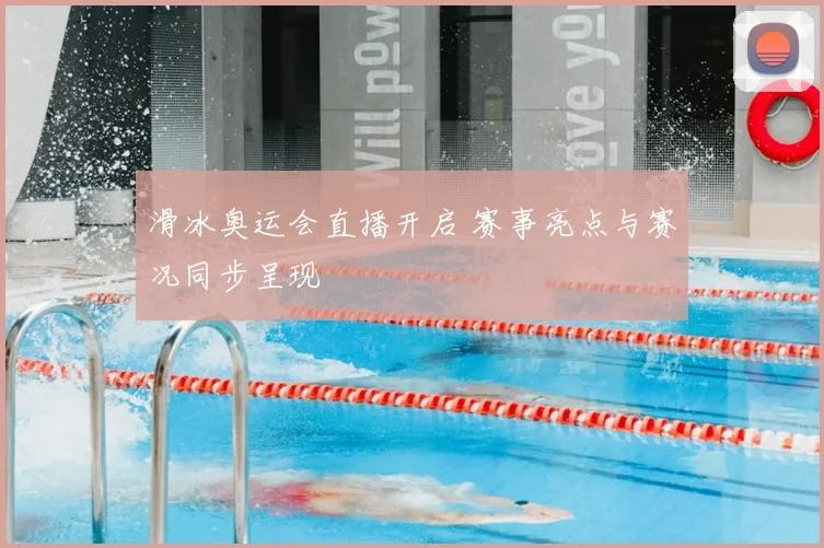 滑冰奥运会直播开启 赛事亮点与赛况同步呈现