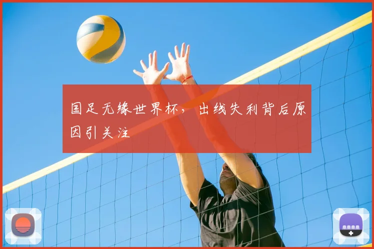 国足无缘世界杯，出线失利背后原因引关注