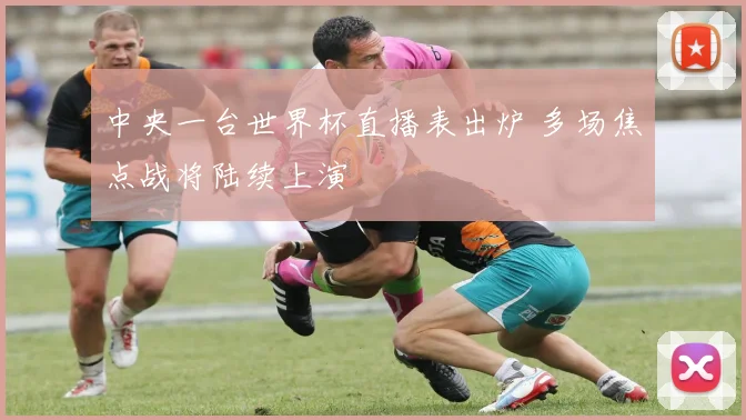 中央一台世界杯直播表出炉 多场焦点战将陆续上演