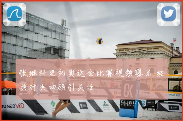张继科里约奥运会比赛视频曝光 经典对决回顾引关注