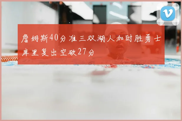 詹姆斯40分准三双湖人加时胜勇士库里复出空砍27分
